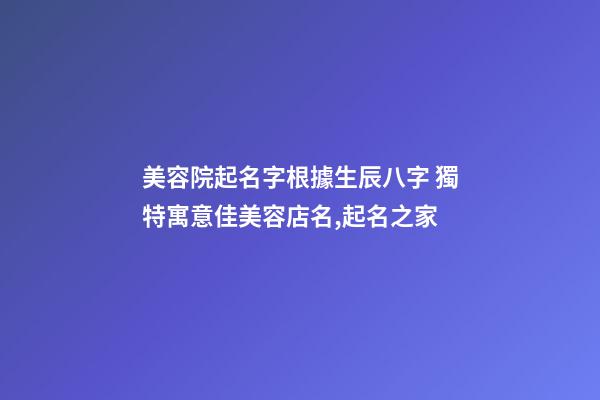 美容院起名字根據生辰八字 獨特寓意佳美容店名,起名之家-第1張-店鋪起名-玄機派